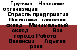 Грузчик › Название организации ­ Fusion Service › Отрасль предприятия ­ Логистика, таможня, склад › Минимальный оклад ­ 18 500 - Все города Работа » Вакансии   . Адыгея респ.